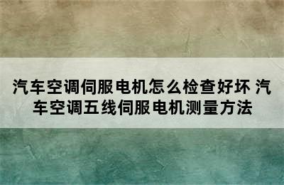 汽车空调伺服电机怎么检查好坏 汽车空调五线伺服电机测量方法